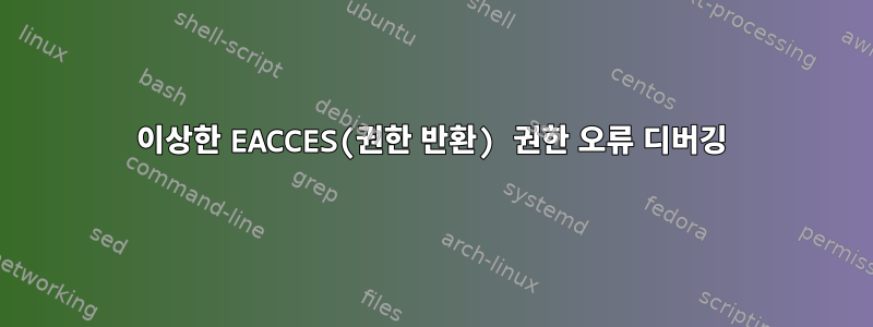 이상한 EACCES(권한 반환) 권한 오류 디버깅