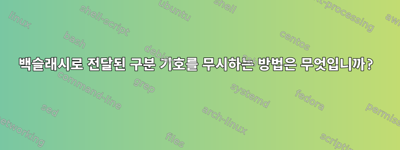 백슬래시로 전달된 구분 기호를 무시하는 방법은 무엇입니까?