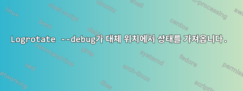 Logrotate --debug가 대체 위치에서 상태를 가져옵니다.