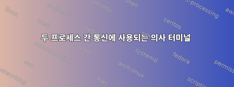 두 프로세스 간 통신에 사용되는 의사 터미널