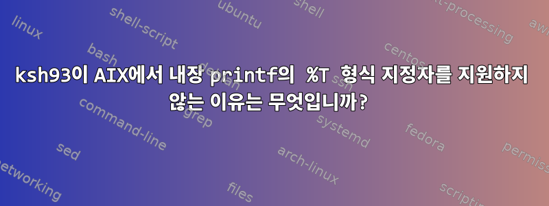 ksh93이 AIX에서 내장 printf의 %T 형식 지정자를 지원하지 않는 이유는 무엇입니까?