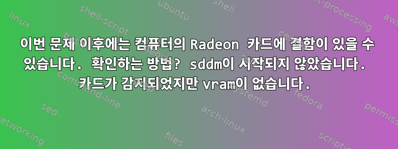 이번 문제 이후에는 컴퓨터의 Radeon 카드에 결함이 있을 수 있습니다. 확인하는 방법? sddm이 시작되지 않았습니다. 카드가 감지되었지만 vram이 없습니다.