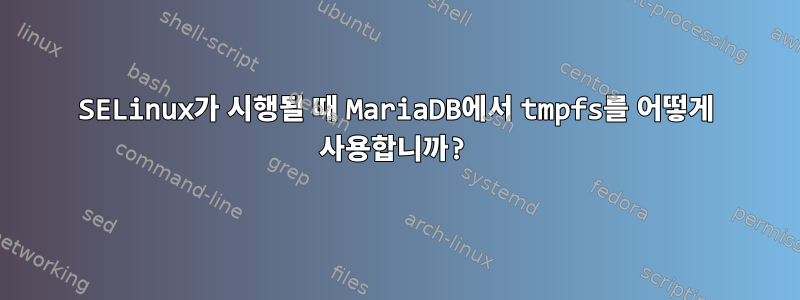 SELinux가 시행될 때 MariaDB에서 tmpfs를 어떻게 사용합니까?