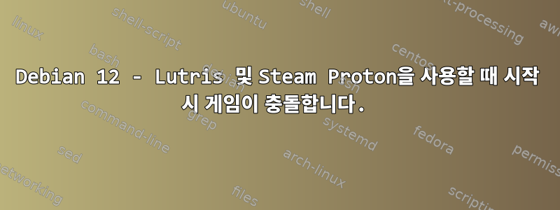 Debian 12 - Lutris 및 Steam Proton을 사용할 때 시작 시 게임이 충돌합니다.