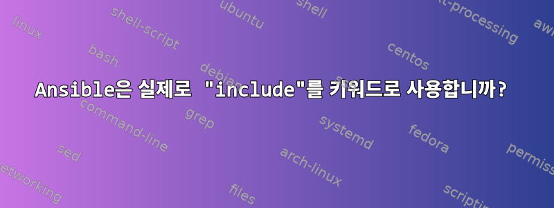 Ansible은 실제로 "include"를 키워드로 사용합니까?