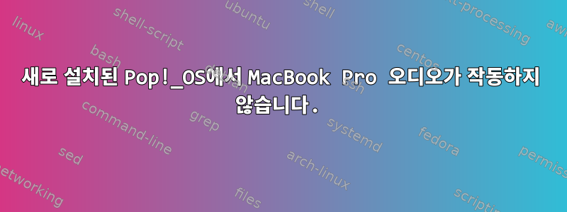 새로 설치된 Pop!_OS에서 MacBook Pro 오디오가 작동하지 않습니다.