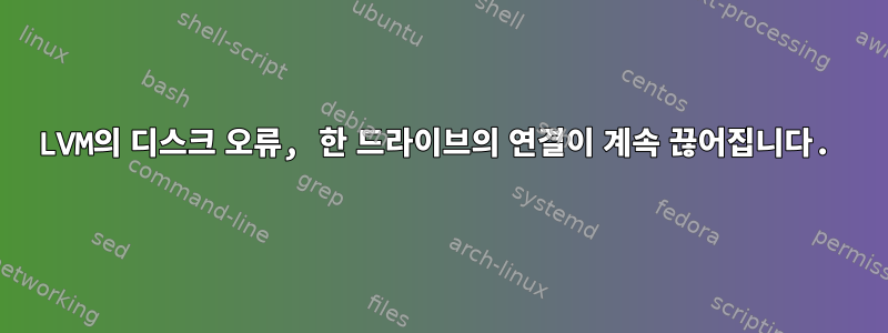 LVM의 디스크 오류, 한 드라이브의 연결이 계속 끊어집니다.