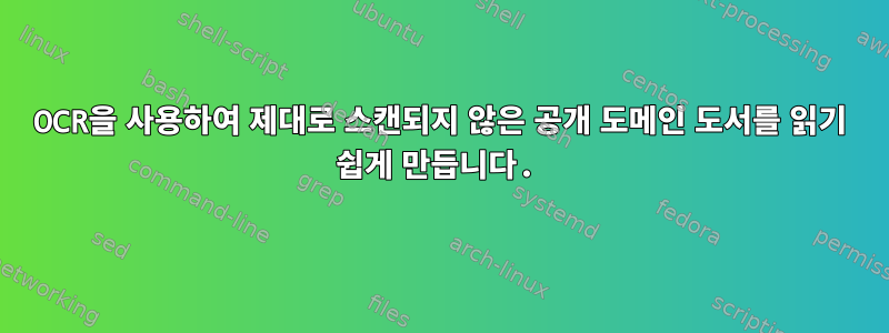 OCR을 사용하여 제대로 스캔되지 않은 공개 도메인 도서를 읽기 쉽게 만듭니다.