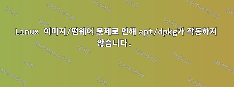 Linux 이미지/펌웨어 문제로 인해 apt/dpkg가 작동하지 않습니다.