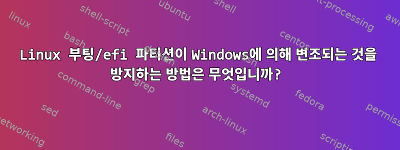 Linux 부팅/efi 파티션이 Windows에 의해 변조되는 것을 방지하는 방법은 무엇입니까?