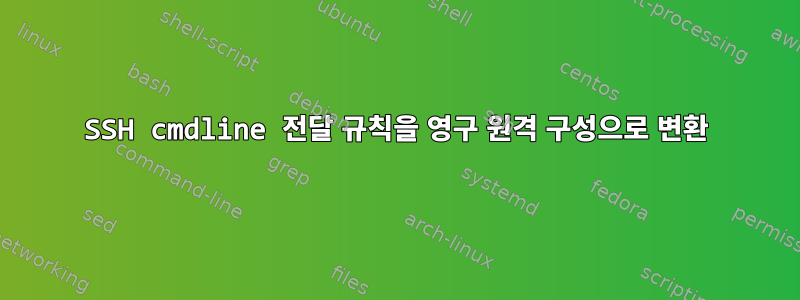 SSH cmdline 전달 규칙을 영구 원격 구성으로 변환