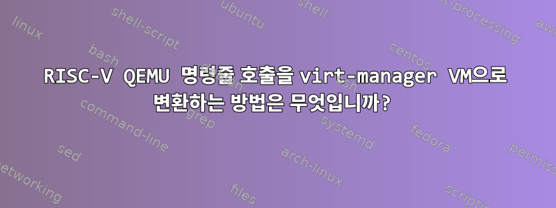 RISC-V QEMU 명령줄 호출을 virt-manager VM으로 변환하는 방법은 무엇입니까?