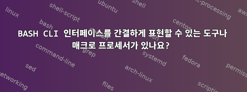 BASH CLI 인터페이스를 간결하게 표현할 수 있는 도구나 매크로 프로세서가 있나요?