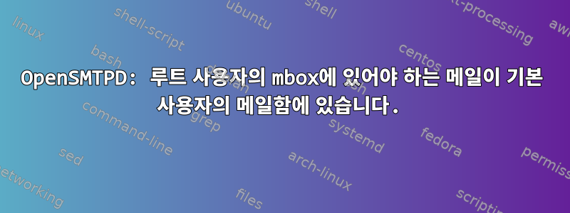 OpenSMTPD: 루트 사용자의 mbox에 있어야 하는 메일이 기본 사용자의 메일함에 있습니다.