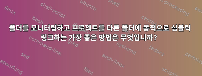 폴더를 모니터링하고 프로젝트를 다른 폴더에 동적으로 심볼릭 링크하는 가장 좋은 방법은 무엇입니까?