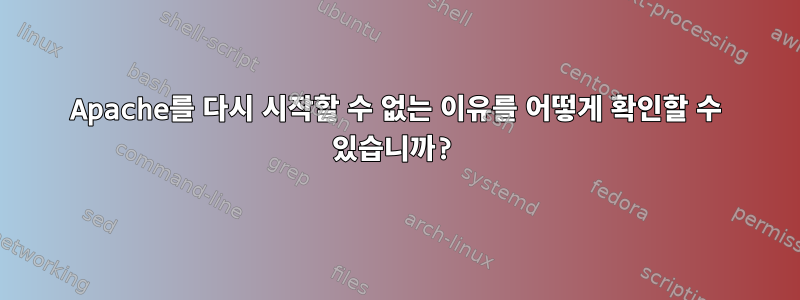 Apache를 다시 시작할 수 없는 이유를 어떻게 확인할 수 있습니까?