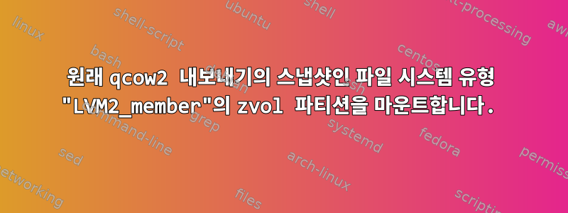 원래 qcow2 내보내기의 스냅샷인 파일 시스템 유형 "LVM2_member"의 zvol 파티션을 마운트합니다.