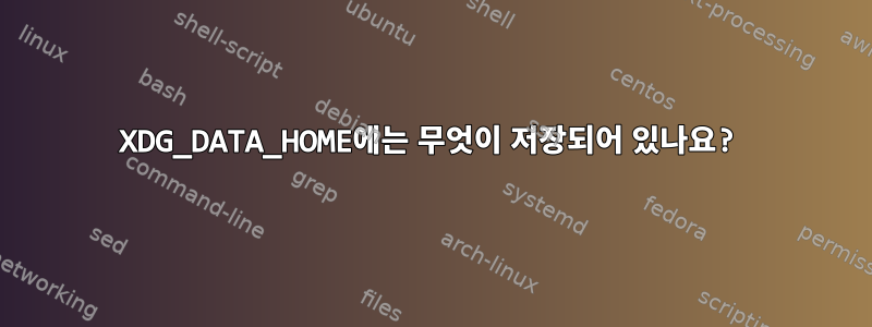 XDG_DATA_HOME에는 무엇이 저장되어 있나요?