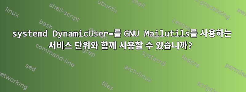 systemd DynamicUser=를 GNU Mailutils를 사용하는 서비스 단위와 함께 사용할 수 있습니까?