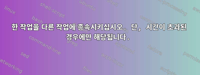 한 작업을 다른 작업에 종속시키십시오. 단, 시간이 초과된 경우에만 해당됩니다.