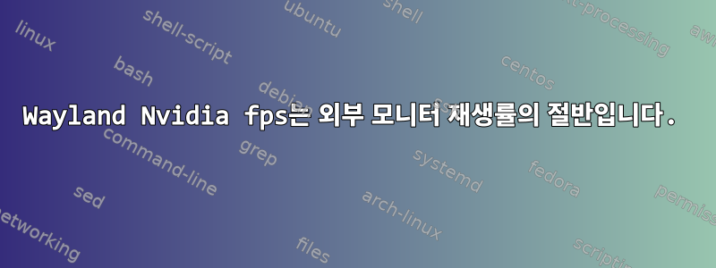 Wayland Nvidia fps는 외부 모니터 재생률의 절반입니다.