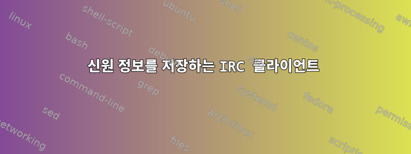 신원 정보를 저장하는 IRC 클라이언트