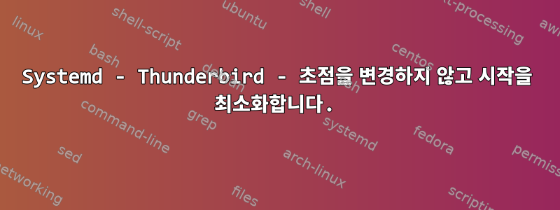 Systemd - Thunderbird - 초점을 변경하지 않고 시작을 최소화합니다.