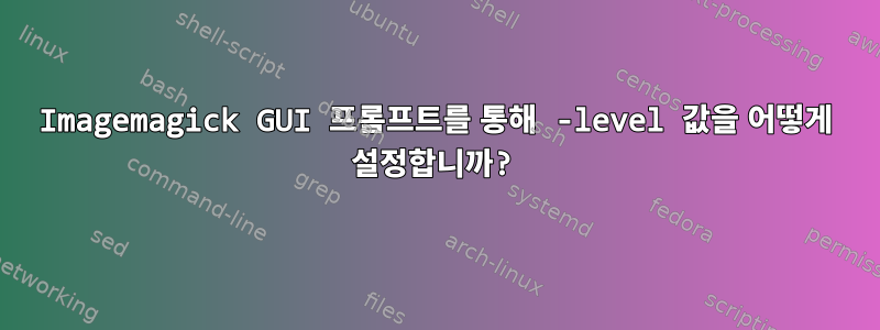 Imagemagick GUI 프롬프트를 통해 -level 값을 어떻게 설정합니까?