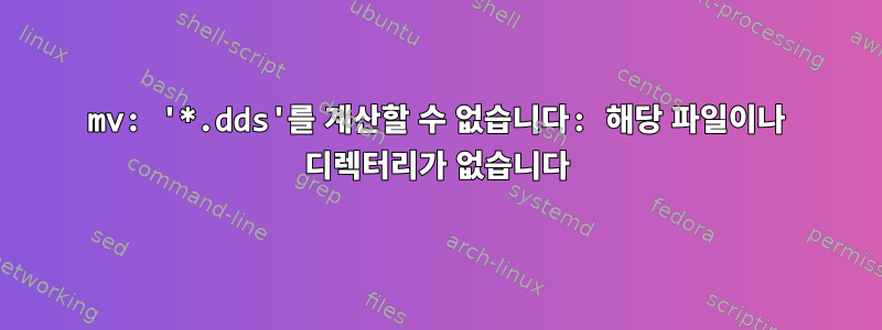 mv: '*.dds'를 계산할 수 없습니다: 해당 파일이나 디렉터리가 없습니다