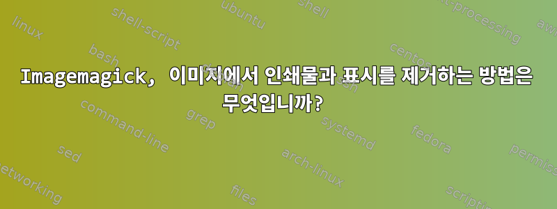 Imagemagick, 이미지에서 인쇄물과 표시를 제거하는 방법은 무엇입니까?