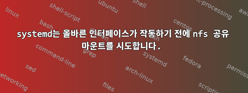 systemd는 올바른 인터페이스가 작동하기 전에 nfs 공유 마운트를 시도합니다.