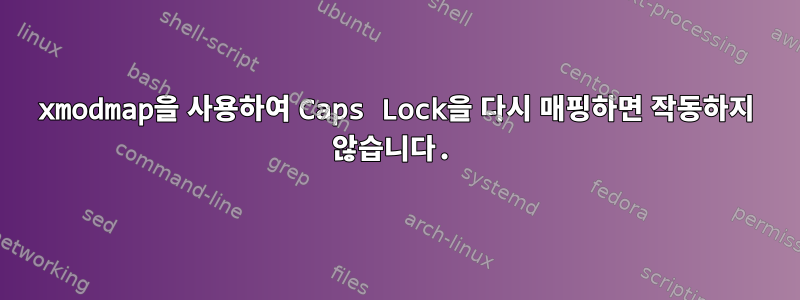 xmodmap을 사용하여 Caps Lock을 다시 매핑하면 작동하지 않습니다.