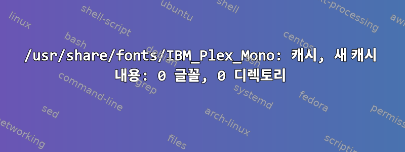 /usr/share/fonts/IBM_Plex_Mono: 캐시, 새 캐시 내용: 0 글꼴, 0 디렉토리