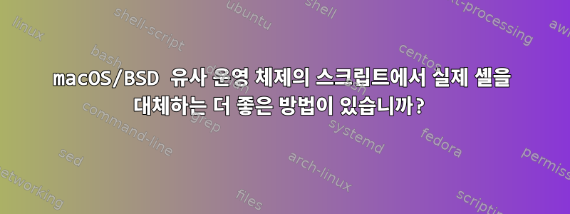 macOS/BSD 유사 운영 체제의 스크립트에서 실제 셸을 대체하는 더 좋은 방법이 있습니까?