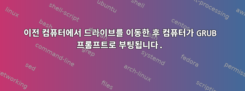 이전 컴퓨터에서 드라이브를 이동한 후 컴퓨터가 GRUB 프롬프트로 부팅됩니다.