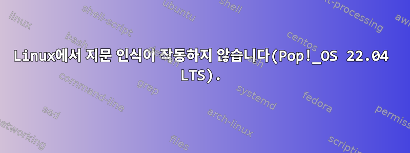 Linux에서 지문 인식이 작동하지 않습니다(Pop!_OS 22.04 LTS).