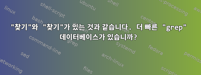 "찾기"와 "찾기"가 있는 것과 같습니다. 더 빠른 "grep" 데이터베이스가 있습니까?