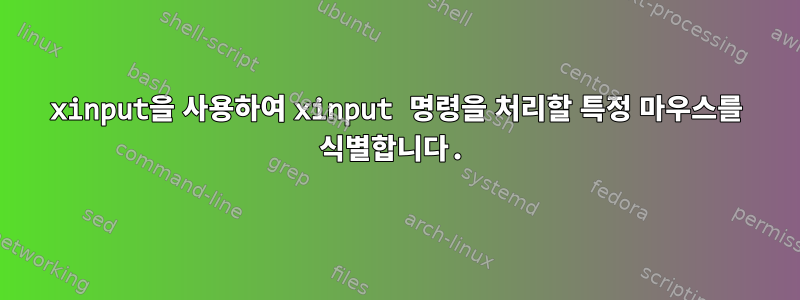 xinput을 사용하여 xinput 명령을 처리할 특정 마우스를 식별합니다.