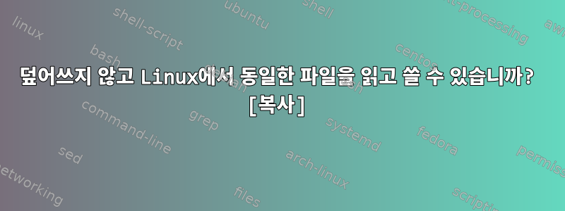 덮어쓰지 않고 Linux에서 동일한 파일을 읽고 쓸 수 있습니까? [복사]