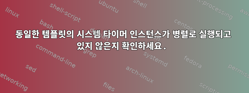 동일한 템플릿의 시스템 타이머 인스턴스가 병렬로 실행되고 있지 않은지 확인하세요.