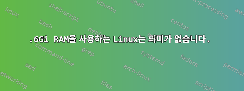 6.6Gi RAM을 사용하는 Linux는 의미가 없습니다.