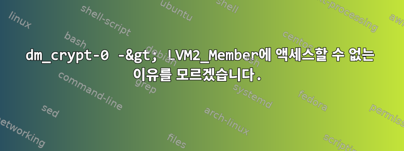 dm_crypt-0 -&gt; LVM2_Member에 액세스할 수 없는 이유를 모르겠습니다.