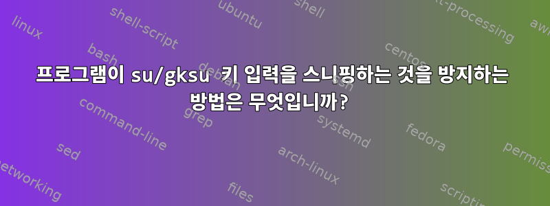 프로그램이 su/gksu 키 입력을 스니핑하는 것을 방지하는 방법은 무엇입니까?