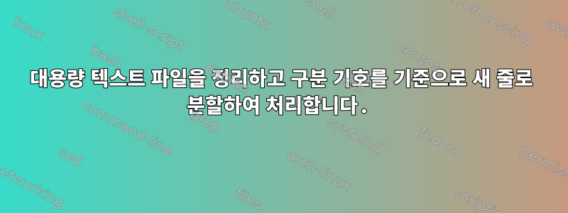 대용량 텍스트 파일을 정리하고 구분 기호를 기준으로 새 줄로 분할하여 처리합니다.