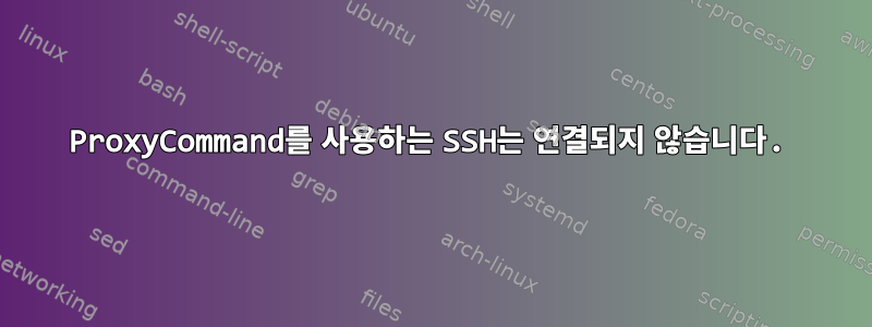 ProxyCommand를 사용하는 SSH는 연결되지 않습니다.