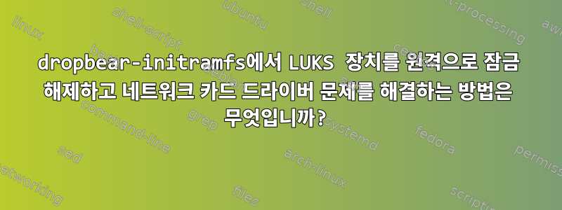 dropbear-initramfs에서 LUKS 장치를 원격으로 잠금 해제하고 네트워크 카드 드라이버 문제를 해결하는 방법은 무엇입니까?