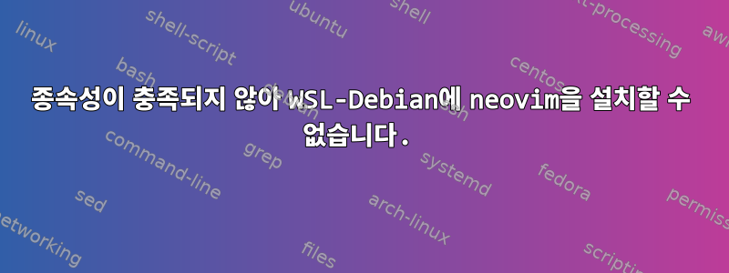 종속성이 충족되지 않아 WSL-Debian에 neovim을 설치할 수 없습니다.