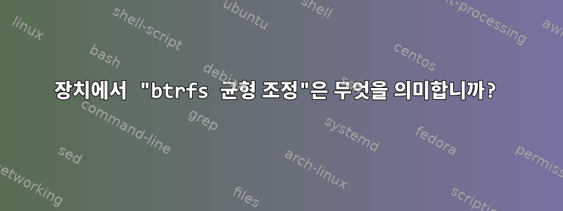 장치에서 "btrfs 균형 조정"은 무엇을 의미합니까?