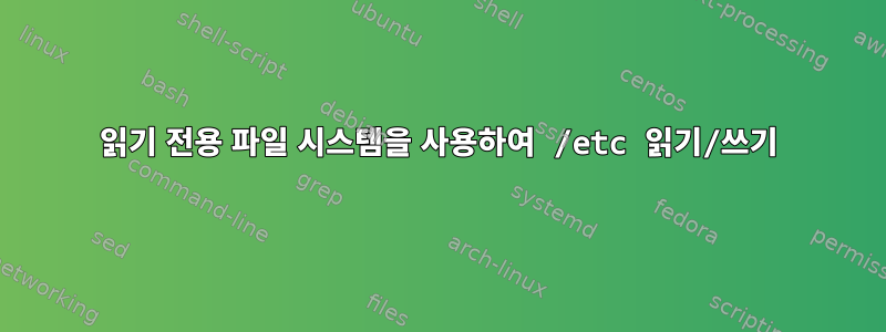 읽기 전용 파일 시스템을 사용하여 /etc 읽기/쓰기