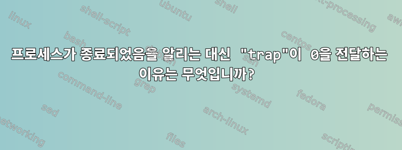 프로세스가 종료되었음을 알리는 대신 "trap"이 0을 전달하는 이유는 무엇입니까?